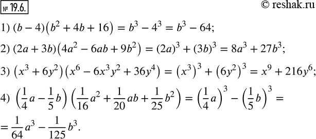 Изображение 19.6. Выполните умножение:1) (b-4)(b^2+4b+16); 2) (2a+3b)(4a^2-6ab+9b^2 ); 3) (x^3+6y^2 )(x^6-6x^3 y^2+36y^4 ); 4) (1/4 a-1/5 b)(1/16 a^2+1/20 ab+1/25 b^2 ).  ...