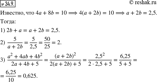 Изображение 34.9.  Известно,что 4a+8b=10. Найдите значение выражения:1) 2b+a;   2)  5/(a+2b);   3)  (a^2+4ab+4b^2)/(2a+4b+5). ...