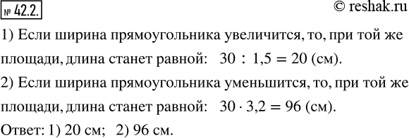 Изображение 42.2. Длина прямоугольника равна 30 см. Какой станет его длина, если при той же самой площади ширину прямоугольника:1) увеличить в 1,5 раза;   2) уменьшить в 3,2...
