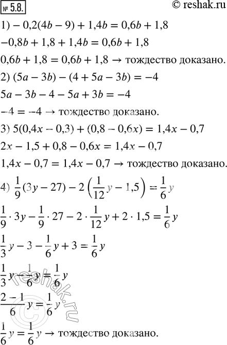 Изображение 5.8. Докажите тождество:1)-0,2(4b-9)+1,4b=0,6b+1,8; 2) (5a-3b)-(4+5a-3b)=-4; 3) 5(0,4x-0,3)+(0,8-0,6x)=1,4x-0,7; 4)  1/9 (3y-27)-2(1/12 y-1,5)=1/6 y.   ...