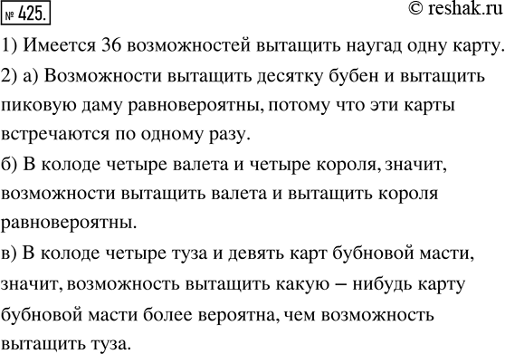 Изображение 425. В колоде 36 карт. Из колоды наугад вытаскивают одну карту.1) Сколько при этом имеется разных возможностей?2) Равновероятны ли возможности:а) вытащить десятку...